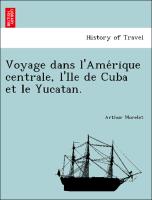 Voyage dans l'Ame´rique centrale, l'Ile de Cuba et le Yucatan