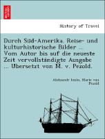 Durch Su¨d-Amerika. Reise- und kulturhistorische Bilder ... Vom Autor bis auf die neueste Zeit vervollsta¨ndigte Ausgabe ... U¨bersetzt von M. v. Pezold