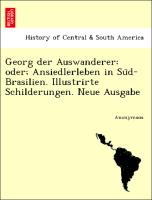 Georg der Auswanderer: oder, Ansiedlerleben in Su¨d-Brasilien. Illustrirte Schilderungen. Neue Ausgabe