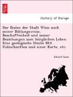 Der Boden der Stadt Wien nach seiner Bildungsweise, Beschaffenheit und seiner Beziehungen zum bu¨rglichen Leben. Eine geologische Studie Mit Holzschnitten und einer Karte, etc