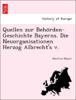 Quellen zur Beho¨rden-Geschichte Bayerns. Die Neuorganisationen Herzog Albrecht's v