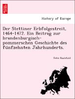 Der Stettiner Erbfolgestreit, 1464-1472. Ein Beitrag zur brandenburgisch-pommerschen Geschichte des fu¨nfzehnten Jahrhunderts