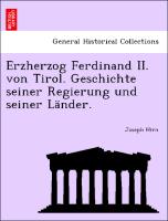 Erzherzog Ferdinand II. von Tirol. Geschichte seiner Regierung und seiner Länder