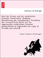 Karl der Grosse und die natu¨rlichen Grenzen Frankreichs. Deutsche Beleuchtung des franzo¨sischen Versu¨ches, das vermeintliche Recht auf die sogenannten natu¨rlichen Grenzen geschichtlich zu begru¨nden [in reply to Lavalle´e and others]