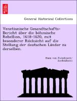 Venetianische Gesandtschafts-Bericht u¨ber die bo¨hmische Rebellion, 1618-1620, mit besonderer Ru¨cksicht auf die Stellung der deutschen La¨nder zu derselben