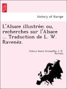 L'Alsace illustre´e, ou, recherches sur l'Alsace ... Traduction de L. W. Ravene`z