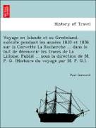 Voyage en Islande et au Groe¨nland, exe´cute´ pendant les anne´es 1835 et 1836 sur la Corvette La Recherche ... dans le but de de´couvrir les traces de La Lilloise. Publie´ ... sous la direction de M. P. G. (Histoire du voyage par M. P. G.)