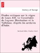E´tudes critiques sur le re`gne de Louis XIII. Le Conne´table du Luynes: Montauban et la Valteline, d'apre`s les archives d'Italie
