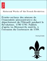 Procès-verbaux des séances de l'Assemblée administrative du département de l'Hérault pendant la Révolution, 1790-1793. Publiés d'après les Manuscrits inédits, à l'occasion du Centenaire de 1789