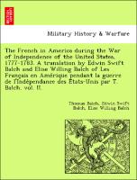 The French in America during the War of Independence of the United States, 1777-1783. A translation by Edwin Swift Balch and Elise Willing Balch of Les Franc¸ais en Ame´rique pendant la guerre de l'Inde´pendance des E´tats-Unis par T. Balch. vol. II