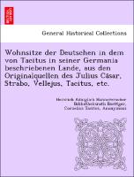 Wohnsitze der Deutschen in dem von Tacitus in seiner Germania beschriebenen Lande, aus den Originalquellen des Julius Ca¨sar, Strabo, Vellejus, Tacitus, etc