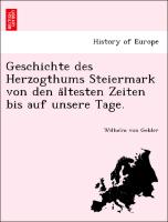 Geschichte des Herzogthums Steiermark von den a¨ltesten Zeiten bis auf unsere Tage