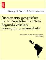 Diccionario geogra´fico de la Repu´blica de Chile. Segunda edicio´n corregida y aumentada