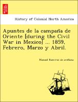 Apuntes de la campan~a de Oriente [during the Civil War in Mexico] ... 1859, Febrero, Marzo y Abril
