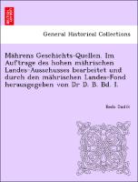 Mährens Geschichts-Quellen. Im Auftrage des hohen mährischen Landes-Ausschusses bearbeitet und durch den mährischen Landes-Fond herausgegeben von Dr D. B. Bd. I