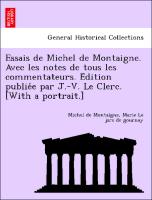 Essais de Michel de Montaigne. Avec les notes de tous les commentateurs. E´dition publie´e par J.-V. Le Clerc. [With a portrait.]