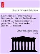 Souvenirs de l'Insurrection Normande dite du Fe´de´ralisme, en 1793 ..., publie´es pour la premie`re fois, avec notes ..., par M. G. Mancel