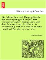 Die Schlachten und Hauptgefechte des siebenja¨hrigen Krieges. Mit vorherrschender Bezugnahme auf den Gebrauch der Artillerie, in Verbindung mit den beiden andern Hauptwaffen der Armee, etc