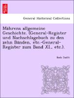 Ma¨hrens allgemeine Geschichte. (General-Register und Nachschlagebuch zu den zehn Ba¨nden, etc.-General-Register zum Band XI., etc.)