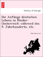 Die Anfänge deutschen Lebens in Nieder-Oesterreich während des 9. Jahrhunderts, etc