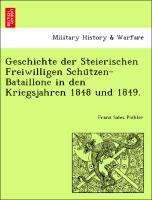 Geschichte der Steierischen Freiwilligen Schu¨tzen-Bataillone in den Kriegsjahren 1848 und 1849