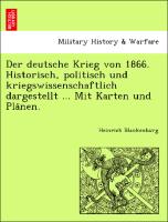 Der deutsche Krieg von 1866. Historisch, politisch und kriegswissenschaftlich dargestellt ... Mit Karten und Pla¨nen