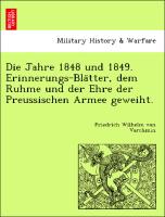 Die Jahre 1848 und 1849. Erinnerungs-Bla¨tter, dem Ruhme und der Ehre der Preussischen Armee geweiht