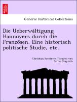 Die Ueberwa¨ltigung Hannovers durch die Franzo¨sen. Eine historisch politische Studie, etc