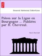 Pie`ces sur la Ligue en Bourgogne ... Publie´es par H. Chevreul