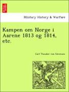 Kampen om Norge i Aarene 1813 og 1814, etc