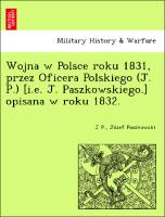 Wojna w Polsce roku 1831, przez Oficera Polskiego (J. P.) [i.e. J. Paszkowskiego.] opisana w roku 1832