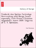 Frederik den Sjettes fortrolige Brevvexling med Norge [more especially with Prince Christian Augustus] i Aaret 1809. Udgiven af C. T. Sørensen