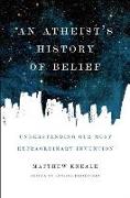 An Atheist's History of Belief: Understanding Our Most Extraordinary Invention