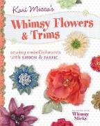 Kari Mecca's Whimsy Flowers & Trims: Sewing Embellishments with Ribbon & Fabric [With Whimsy Sticks]