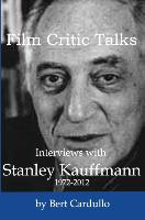 Film Critic Talks: Interviews with Stanley Kauffmann, 1972-2012