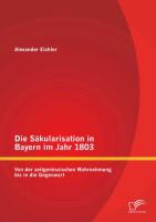 Die Säkularisation in Bayern im Jahr 1803: Von der zeitgenössischen Wahrnehmung bis in die Gegenwart