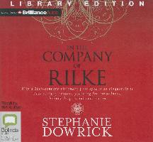 In the Company of Rilke: Why a 20th-Century Visionary Poet Speaks So Eloquently to 21st-Century Readers Yearning for Inwardness, Beauty & Spiri