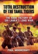 Total Destruction of the Tamil Tigers: The Rare Victory of Sri Lanka's Long War