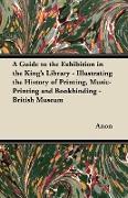 A Guide to the Exhibition in the King's Library - Illustrating the History of Printing, Music-Printing and Bookbinding - British Museum