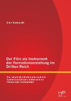 Der Film als Instrument der Formationserziehung im Dritten Reich: Der schulische Mediengebrauch der Nationalsozialisten untersucht an Filmen Leni Riefenstahls