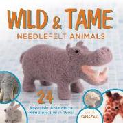 Wild and Tame Needlefelt Animals: 24 Adorable Animals to Needlefelt with Wool