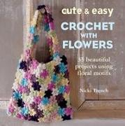 Cute & Easy Crochet with Flowers: 35 Beautiful Projects Using Floral Motifs