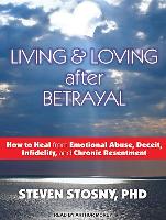 Living & Loving After Betrayal: How to Heal from Emotional Abuse, Deceit, Infidelity, and Chronic Resentment