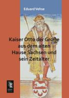 Kaiser Otto der Große aus dem alten Hause Sachsen und sein Zeitalter