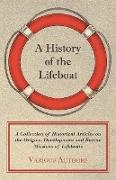 A History of the Lifeboat - A Collection of Historical Articles on the Origins, Development and Rescue Missions of Lifeboats