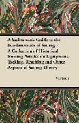 A Yachtsman's Guide to the Fundamentals of Sailing - A Collection of Historical Boating Articles on Equipment, Tacking, Reaching and Other Aspects o