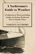 A Yachtsman's Guide to Weather - A Collection of Historical Sailing Guides on Storms, Winds and How to Handle Them