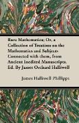 Rara Mathematica, Or, a Collection of Treatises on the Mathematics and Subjects Connected with Them, from Ancient Inedited Manuscripts. Ed. by James O