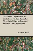 The Public Organisation of the Labour Market: Being Part Two of the Minority Report of the Poor Law Commission