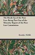 The Break-Up of the Poor Law: Being Part One of the Minority Report of the Poor Law Commission